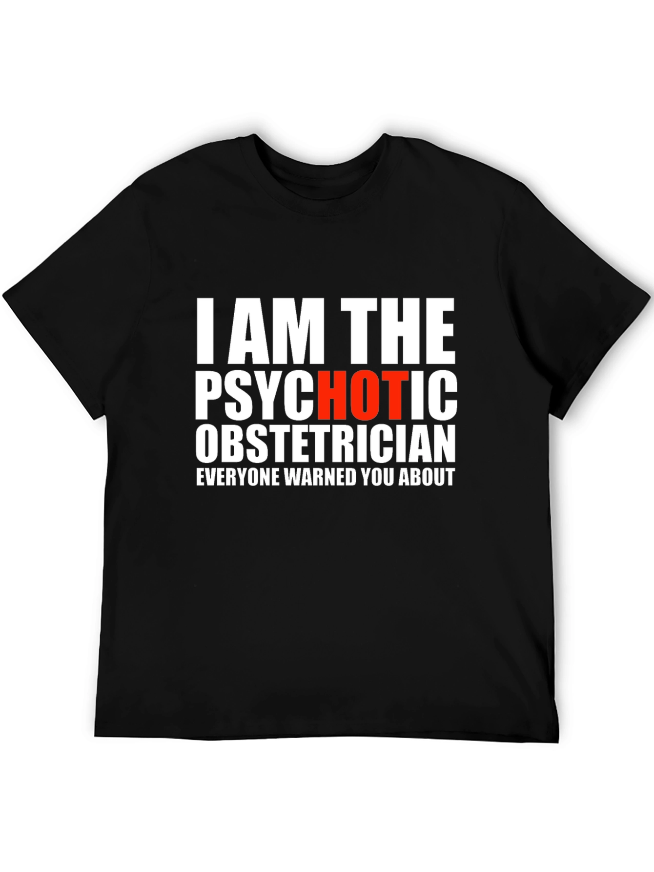 I AM THE PSYCHOTIC OBSTETRICIAN T-Shirt
