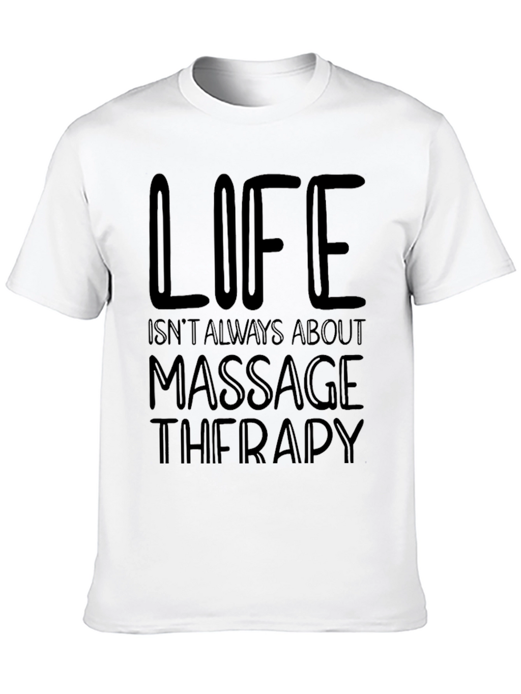 Massage Therapy T-Shirt - Life Isnt Always About It