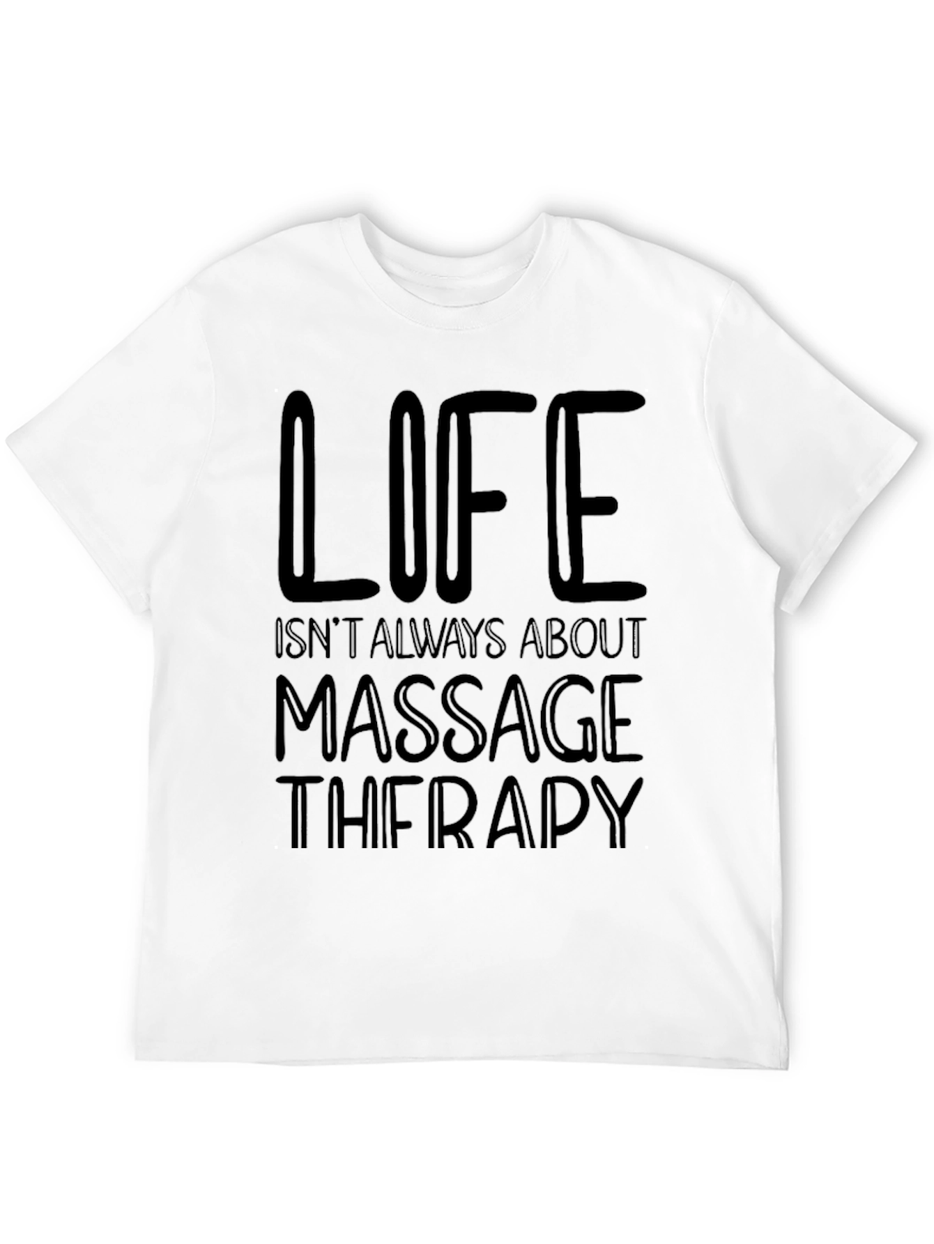 Massage Therapy T-Shirt - Life Isnt Always About It