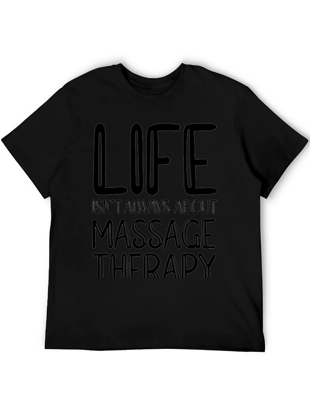 Massage Therapy T-Shirt - Life Isnt Always About It
