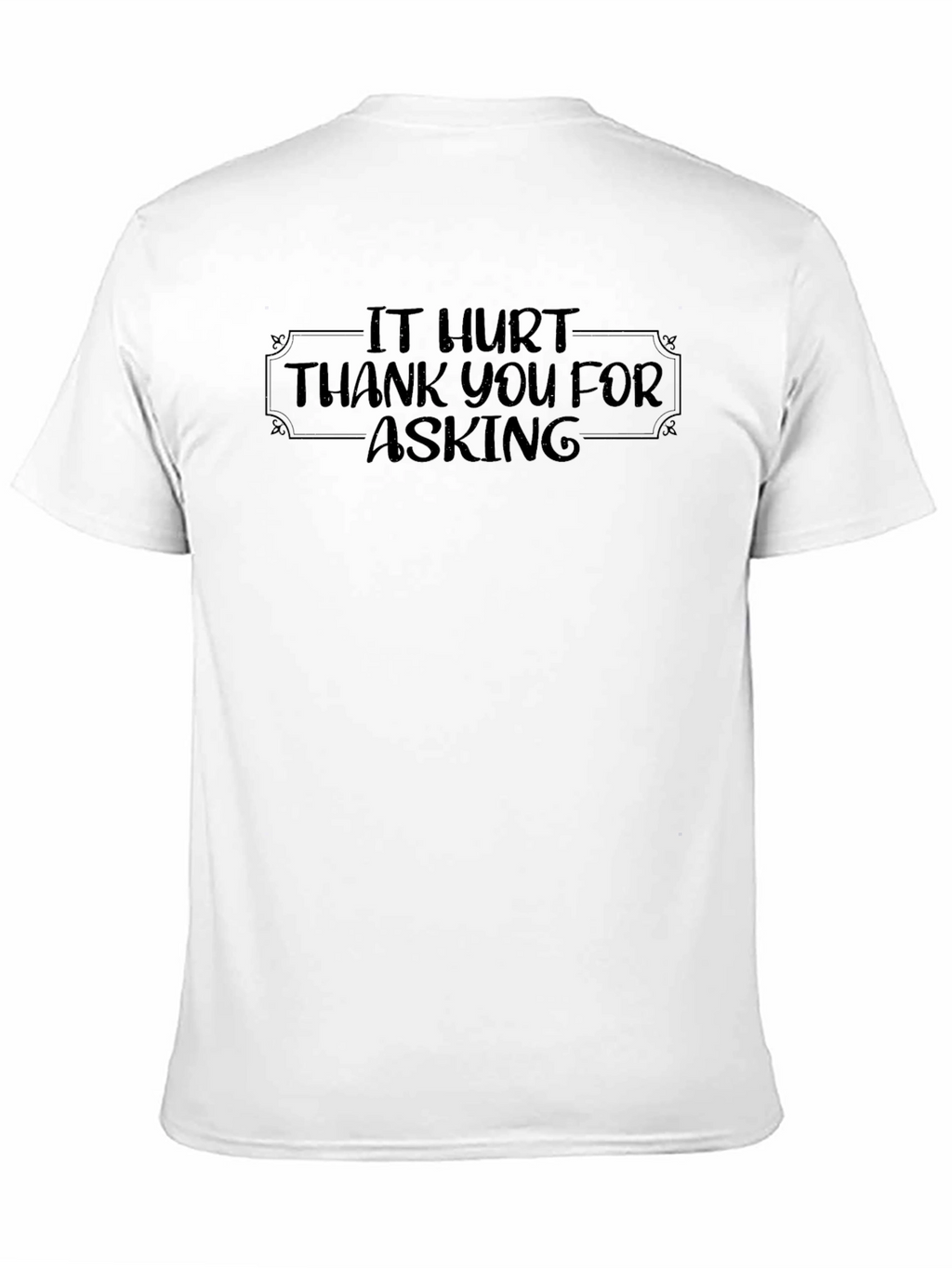 It Hurt - Funny Graphic T-Shirt