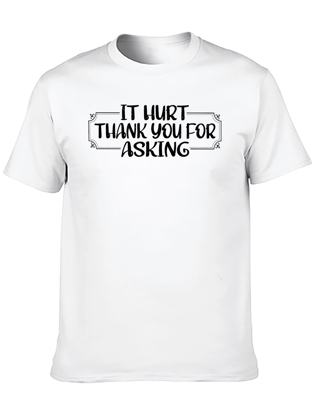 It Hurt - Funny Graphic T-Shirt