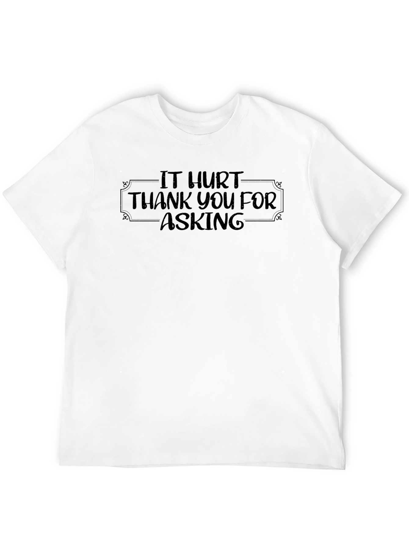 It Hurt - Funny Graphic T-Shirt
