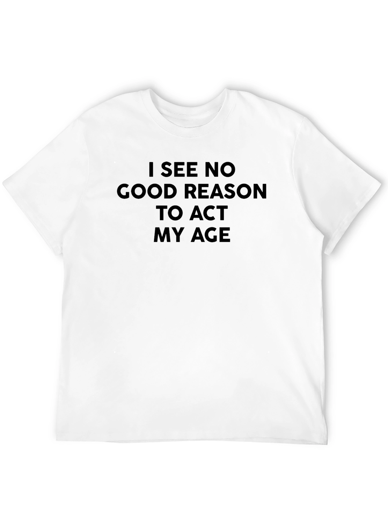 Funny Slogan Tee - I See No Good Reason to Act My Age