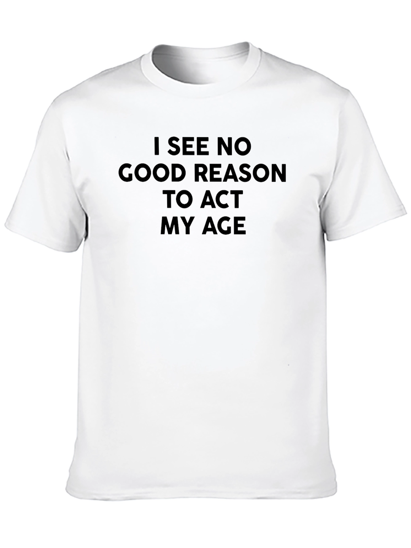 Funny Slogan Tee - I See No Good Reason to Act My Age